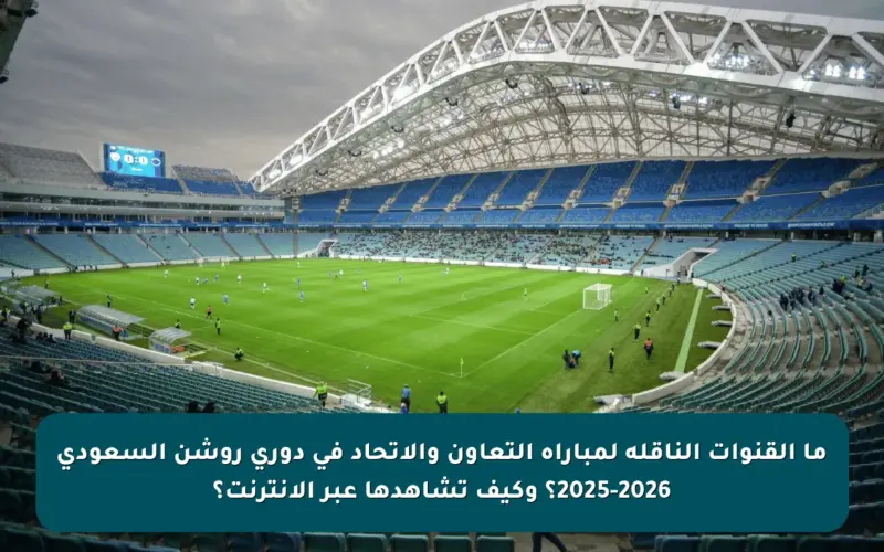 ما القنوات الناقلة لمباراة التعاون والاتحاد في دوري روشن السعودي 2025-2026؟ وكيف تشاهدها عبر الإنترنت؟